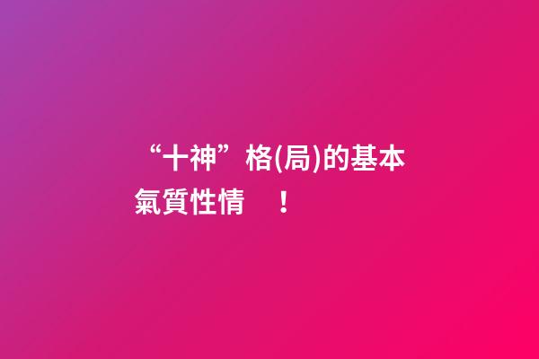 “十神”格(局)的基本氣質性情！